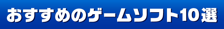 おすすめのゲームソフト10選
