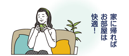 家に帰ればお部屋は快適！