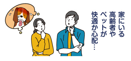家にいる高齢者やペットが快適か心配…