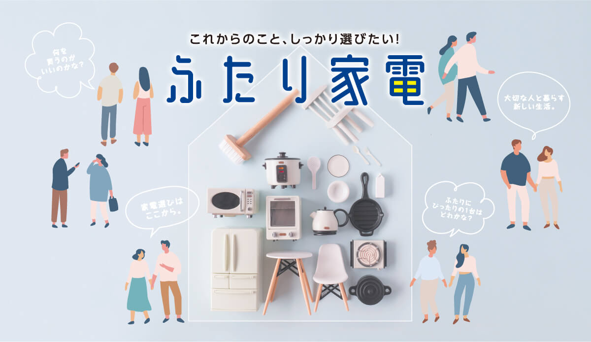 これからのこと、しっかり選びたい！ふたり家電