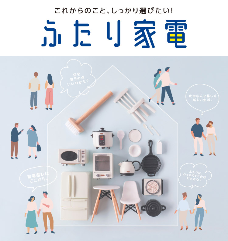 これからのこと、しっかり選びたい！ふたり家電