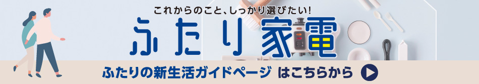 これからのことしっかり選びたい！ふたり家電