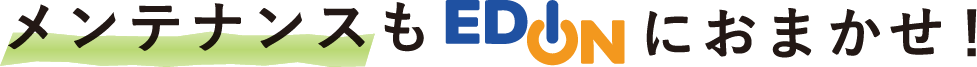 メンテナンスもエディオンにおまかせ！