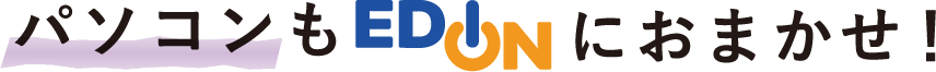 パソコンもエディオンにおまかせ！