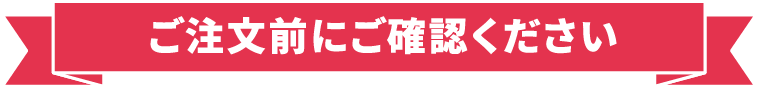 ご注文前にご確認ください