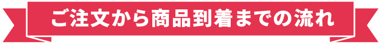 ご注文から商品到着までの流れ