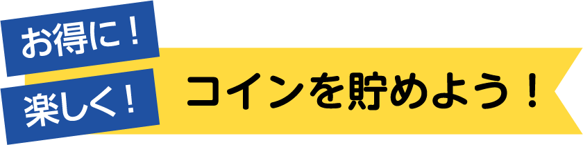 お得に！楽しく！コインを貯めよう！