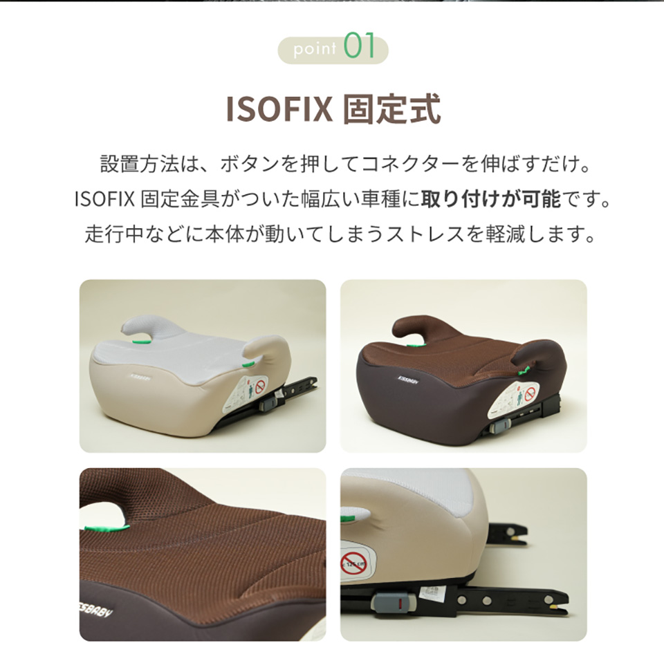 ポイント1 ISOFIX固定式 設置方法は、ボタンを押してコネクターを伸ばすだけ。ISOFIX固定金具がついた幅広い車種に取り付けが可能です。走行中などに本体が動いてしまうストレスを軽減します。