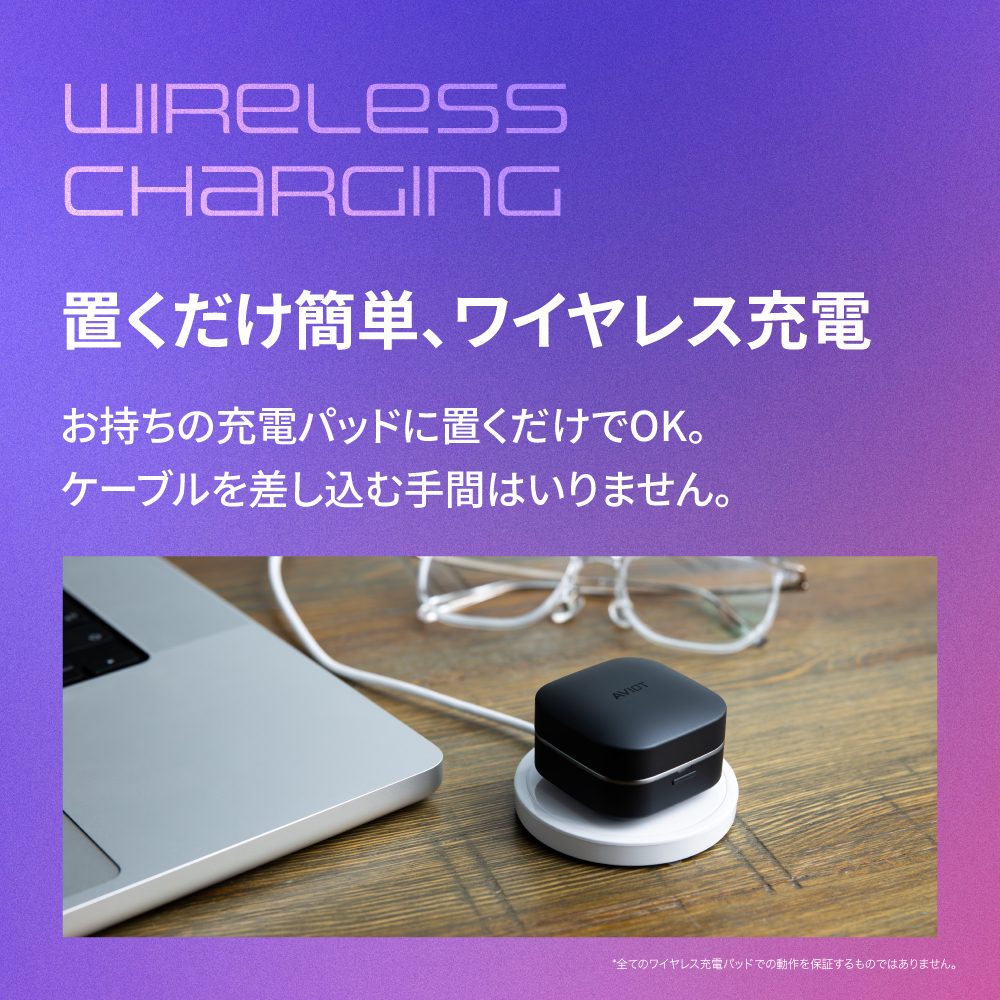 置くだけ簡単、ワイヤレス充電 思いも充電パッドに置くだけでOK。ケーブルを差し込む手間はいりません。