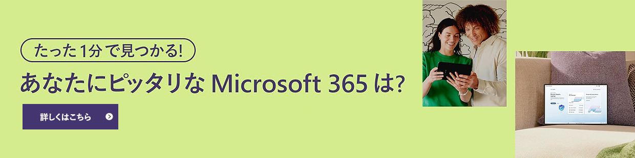 あなたにピッタリなMicrosoft 365は？ 詳しくはこちら