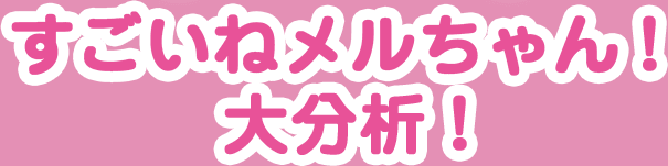 すごいねメルちゃん！大分析！